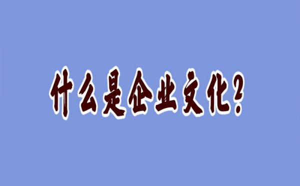 什么是企业文化？看完这篇文章你就彻底懂了！