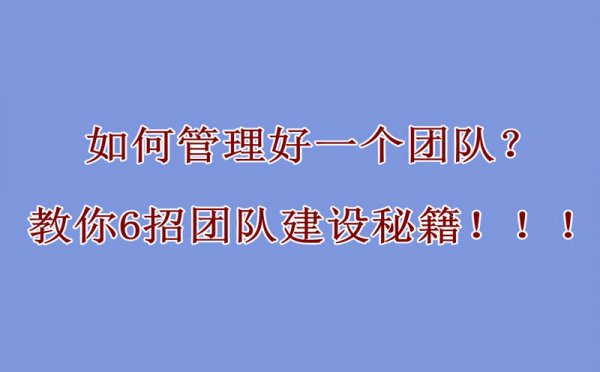 如何管理好一个团队？教你6招团队建设秘籍！！！