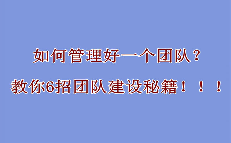 如何管理好一个团队？教你6招团队建设秘籍！！！