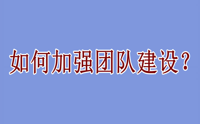 企业如何加强团队建设？